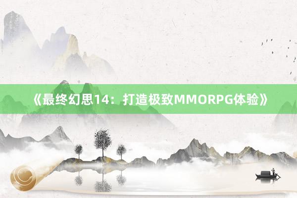 《最终幻思14：打造极致MMORPG体验》